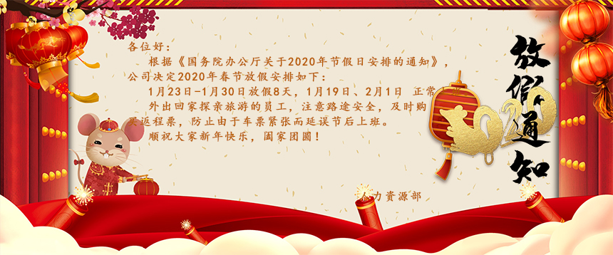 根據(jù)《國務院辦公廳關于2020年節(jié)假日安排的通知》，公司決定2020年春節(jié)放假安排如下：1月23日-1月30日放假8天，1月19日、2月1日正常上班。外出回家探親旅游的員工，注意路途安全，及時購買返程票，防止由于車票緊張而延誤節(jié)后上班。